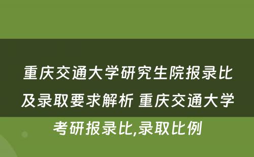 重庆交通大学研究生院报录比及录取要求解析 重庆交通大学考研报录比,录取比例