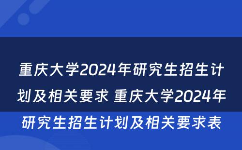重庆大学2024年研究生招生计划及相关要求 重庆大学2024年研究生招生计划及相关要求表