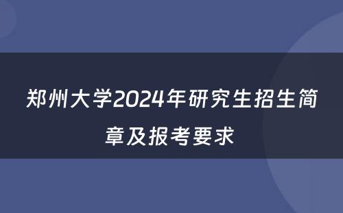 郑州大学2024年研究生招生简章及报考要求 