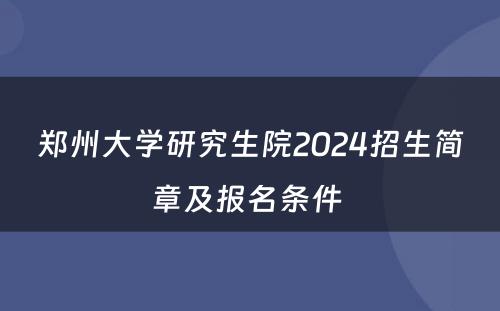 郑州大学研究生院2024招生简章及报名条件 