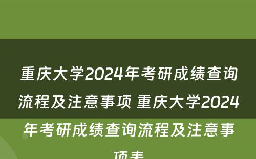 重庆大学2024年考研成绩查询流程及注意事项 重庆大学2024年考研成绩查询流程及注意事项表