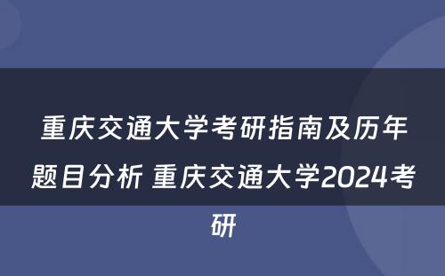 重庆交通大学考研指南及历年题目分析 重庆交通大学2024考研