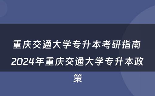 重庆交通大学专升本考研指南 2024年重庆交通大学专升本政策