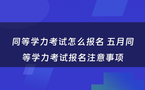 同等学力考试怎么报名 五月同等学力考试报名注意事项