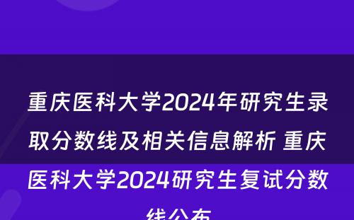 重庆医科大学2024年研究生录取分数线及相关信息解析 重庆医科大学2024研究生复试分数线公布