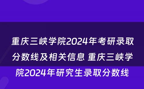 重庆三峡学院2024年考研录取分数线及相关信息 重庆三峡学院2024年研究生录取分数线