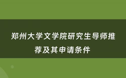 郑州大学文学院研究生导师推荐及其申请条件 