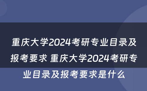 重庆大学2024考研专业目录及报考要求 重庆大学2024考研专业目录及报考要求是什么