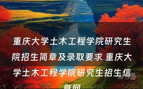 重庆大学土木工程学院研究生院招生简章及录取要求 重庆大学土木工程学院研究生招生信息网