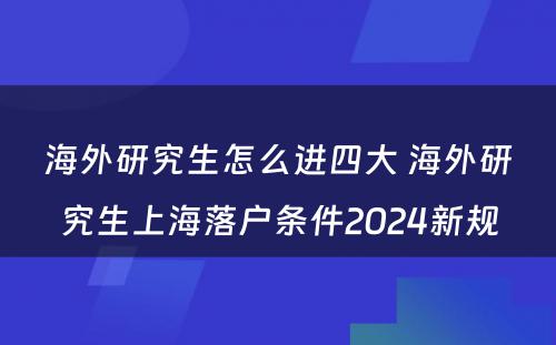 海外研究生怎么进四大 海外研究生上海落户条件2024新规