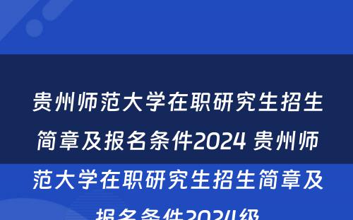 贵州师范大学在职研究生招生简章及报名条件2024 贵州师范大学在职研究生招生简章及报名条件2024级