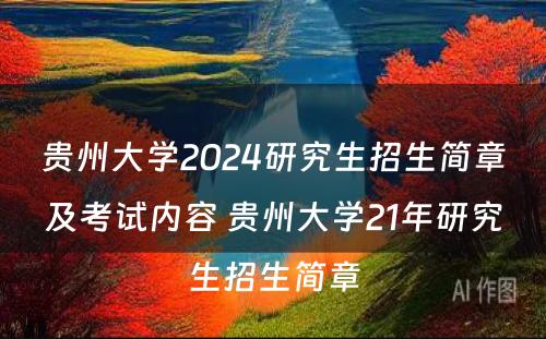 贵州大学2024研究生招生简章及考试内容 贵州大学21年研究生招生简章