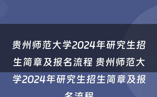 贵州师范大学2024年研究生招生简章及报名流程 贵州师范大学2024年研究生招生简章及报名流程
