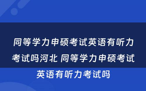 同等学力申硕考试英语有听力考试吗河北 同等学力申硕考试英语有听力考试吗