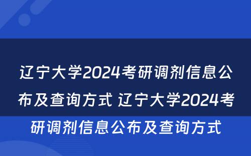 辽宁大学2024考研调剂信息公布及查询方式 辽宁大学2024考研调剂信息公布及查询方式