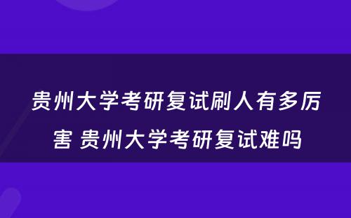 贵州大学考研复试刷人有多厉害 贵州大学考研复试难吗