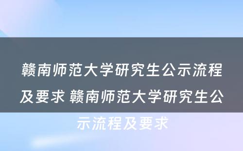 赣南师范大学研究生公示流程及要求 赣南师范大学研究生公示流程及要求