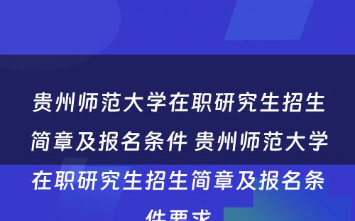 贵州师范大学在职研究生招生简章及报名条件 贵州师范大学在职研究生招生简章及报名条件要求