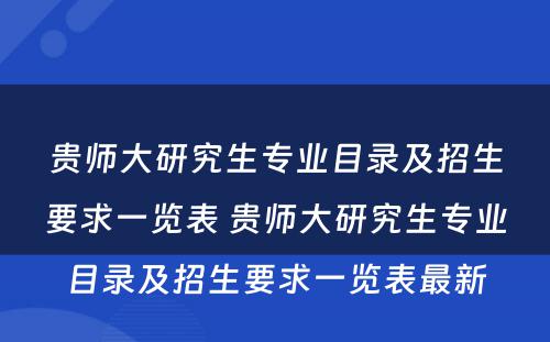 贵师大研究生专业目录及招生要求一览表 贵师大研究生专业目录及招生要求一览表最新