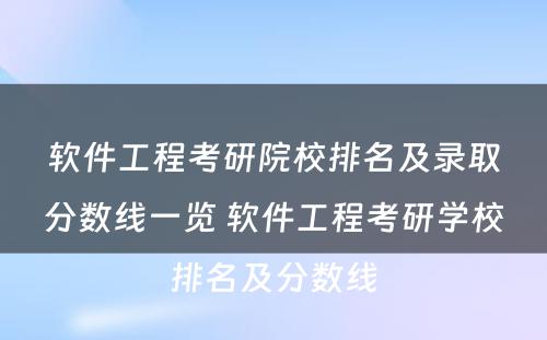 软件工程考研院校排名及录取分数线一览 软件工程考研学校排名及分数线