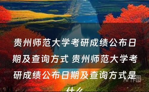 贵州师范大学考研成绩公布日期及查询方式 贵州师范大学考研成绩公布日期及查询方式是什么