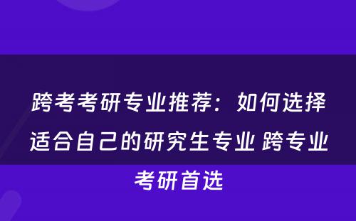 跨考考研专业推荐：如何选择适合自己的研究生专业 跨专业考研首选