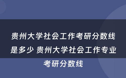 贵州大学社会工作考研分数线是多少 贵州大学社会工作专业考研分数线