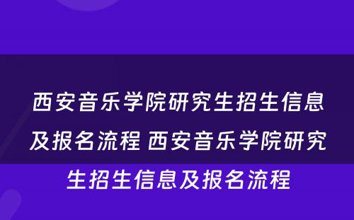 西安音乐学院研究生招生信息及报名流程 西安音乐学院研究生招生信息及报名流程