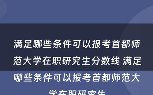 满足哪些条件可以报考首都师范大学在职研究生分数线 满足哪些条件可以报考首都师范大学在职研究生