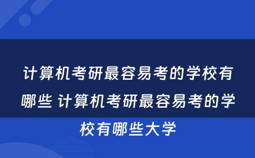 计算机考研最容易考的学校有哪些 计算机考研最容易考的学校有哪些大学