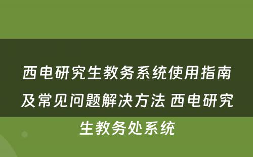 西电研究生教务系统使用指南及常见问题解决方法 西电研究生教务处系统