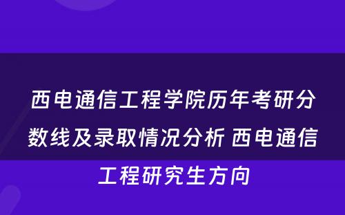 西电通信工程学院历年考研分数线及录取情况分析 西电通信工程研究生方向