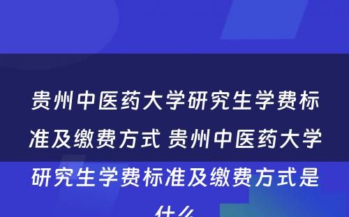 贵州中医药大学研究生学费标准及缴费方式 贵州中医药大学研究生学费标准及缴费方式是什么