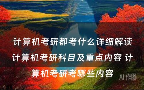 计算机考研都考什么详细解读计算机考研科目及重点内容 计算机考研考哪些内容