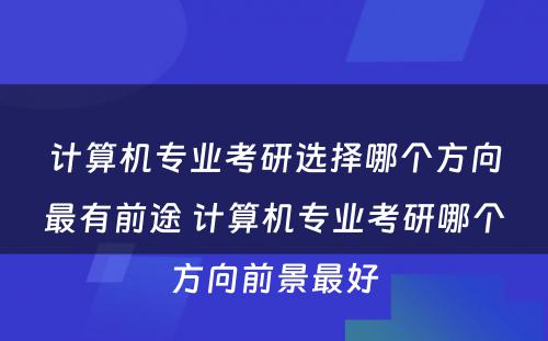 计算机专业考研选择哪个方向最有前途 计算机专业考研哪个方向前景最好