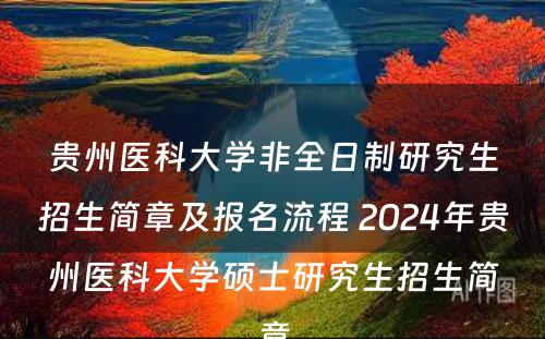贵州医科大学非全日制研究生招生简章及报名流程 2024年贵州医科大学硕士研究生招生简章