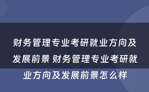 财务管理专业考研就业方向及发展前景 财务管理专业考研就业方向及发展前景怎么样