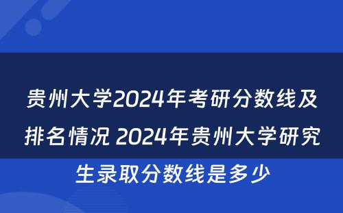 贵州大学2024年考研分数线及排名情况 2024年贵州大学研究生录取分数线是多少