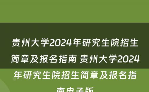 贵州大学2024年研究生院招生简章及报名指南 贵州大学2024年研究生院招生简章及报名指南电子版