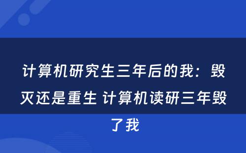 计算机研究生三年后的我：毁灭还是重生 计算机读研三年毁了我