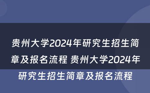 贵州大学2024年研究生招生简章及报名流程 贵州大学2024年研究生招生简章及报名流程