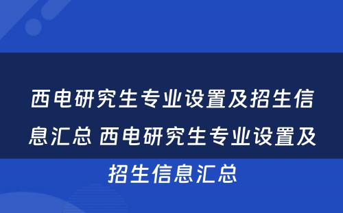 西电研究生专业设置及招生信息汇总 西电研究生专业设置及招生信息汇总