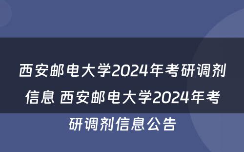 西安邮电大学2024年考研调剂信息 西安邮电大学2024年考研调剂信息公告