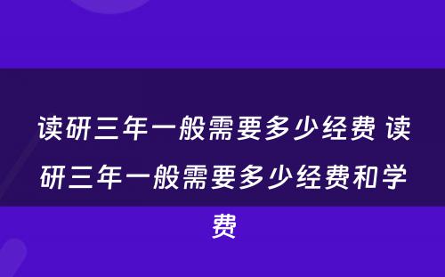 读研三年一般需要多少经费 读研三年一般需要多少经费和学费