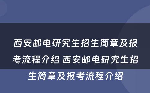 西安邮电研究生招生简章及报考流程介绍 西安邮电研究生招生简章及报考流程介绍