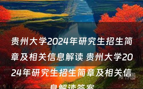 贵州大学2024年研究生招生简章及相关信息解读 贵州大学2024年研究生招生简章及相关信息解读答案