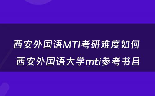 西安外国语MTI考研难度如何 西安外国语大学mti参考书目
