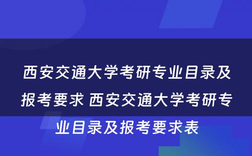 西安交通大学考研专业目录及报考要求 西安交通大学考研专业目录及报考要求表