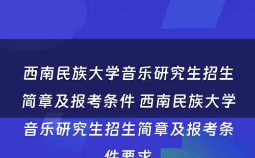 西南民族大学音乐研究生招生简章及报考条件 西南民族大学音乐研究生招生简章及报考条件要求