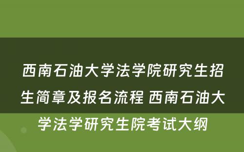 西南石油大学法学院研究生招生简章及报名流程 西南石油大学法学研究生院考试大纲